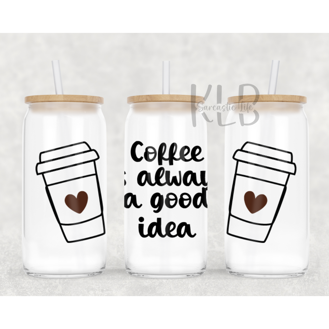 Coffee Is Always A Good Idea | 16oz Clear Glass Can Tumbler | Fuel Your Caffeine Cravings