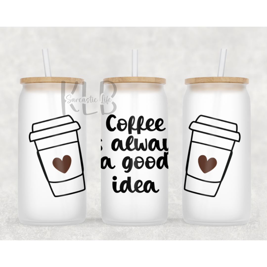 Coffee Is Always A Good Idea | 16oz Frosted Glass Can Tumbler | Shop Now